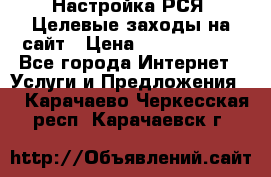 Настройка РСЯ. Целевые заходы на сайт › Цена ­ 5000-10000 - Все города Интернет » Услуги и Предложения   . Карачаево-Черкесская респ.,Карачаевск г.